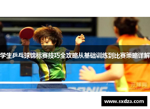 学生乒乓球锦标赛技巧全攻略从基础训练到比赛策略详解