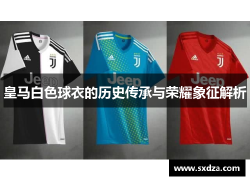 皇马白色球衣的历史传承与荣耀象征解析