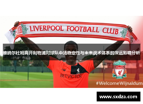 维纳尔杜姆离开利物浦对球队中场稳定性与未来战术体系的深远影响分析
