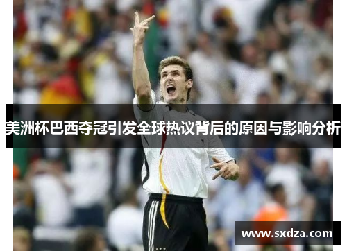 美洲杯巴西夺冠引发全球热议背后的原因与影响分析